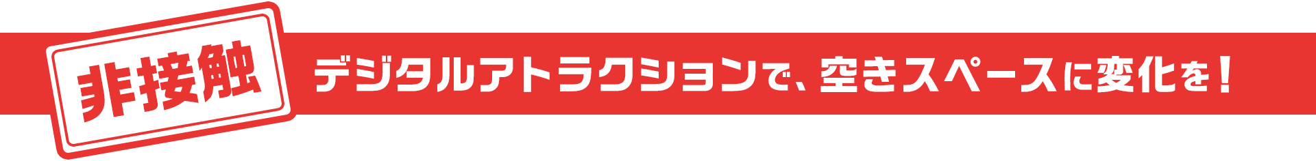 デジタルアトラクションで、空きスペースに変化を！