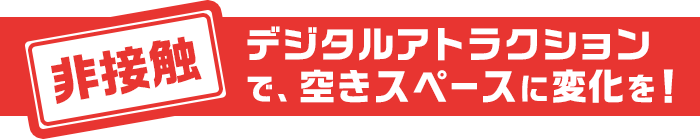 デジタルアトラクションで、空きスペースに変化を！